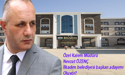 İlkadım belediyesi Özel Kalem Müdürü Nevzat Özenç İlkadım Belediyesi Belediye Başkanı mı Oluyor?