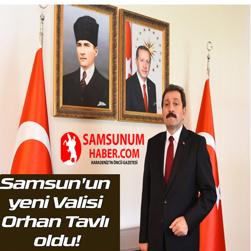 Orhan Tavlı Samsun Valisi oldu