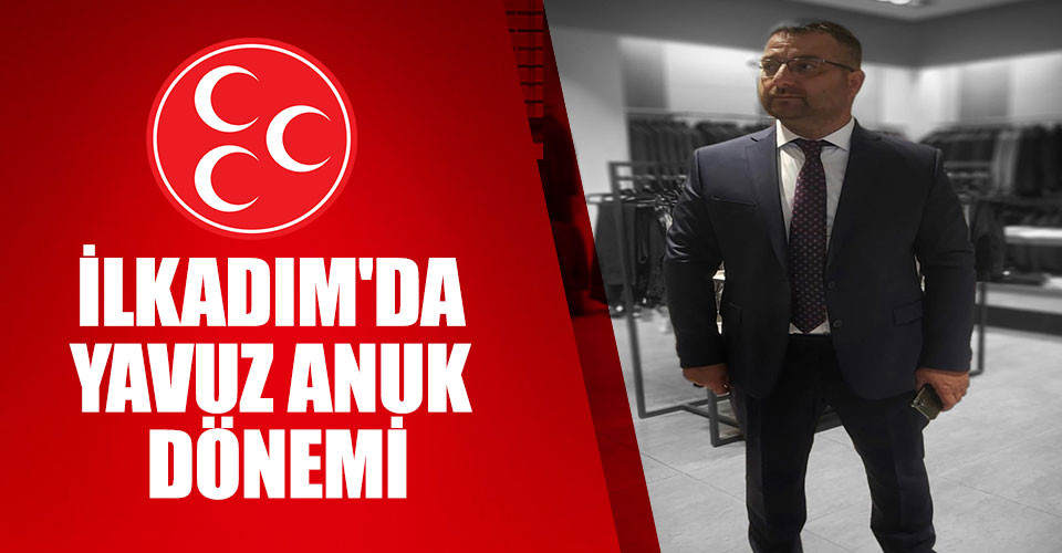 MHP İLKADIM’DA YAVUZ ANUK DÖNEMİ